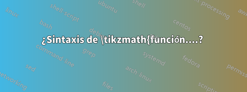 ¿Sintaxis de \tikzmath{función....?