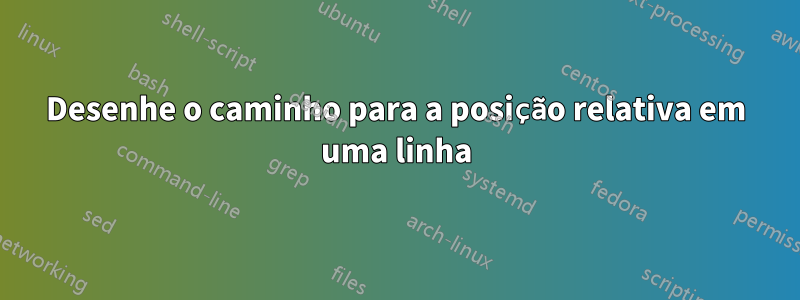 Desenhe o caminho para a posição relativa em uma linha