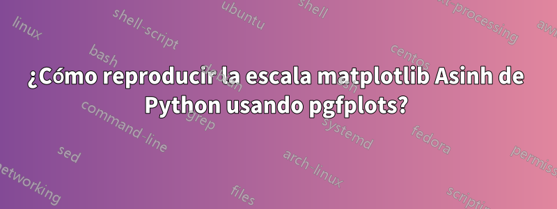 ¿Cómo reproducir la escala matplotlib Asinh de Python usando pgfplots?