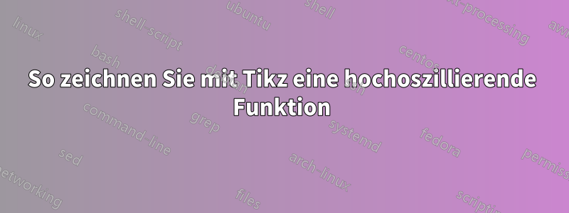 So zeichnen Sie mit Tikz eine hochoszillierende Funktion