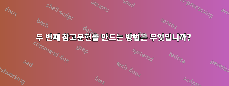 두 번째 참고문헌을 만드는 방법은 무엇입니까?