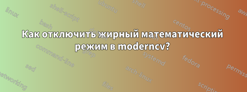 Как отключить жирный математический режим в moderncv?