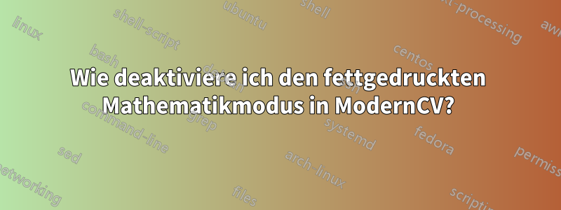 Wie deaktiviere ich den fettgedruckten Mathematikmodus in ModernCV?