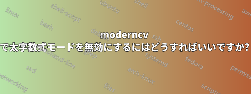 moderncv で太字数式モードを無効にするにはどうすればいいですか?