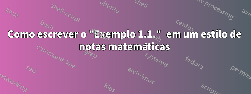 Como escrever o "Exemplo 1.1." em um estilo de notas matemáticas