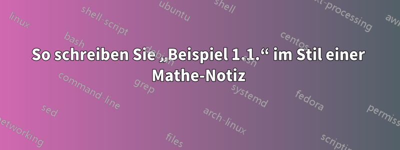 So schreiben Sie „Beispiel 1.1.“ im Stil einer Mathe-Notiz