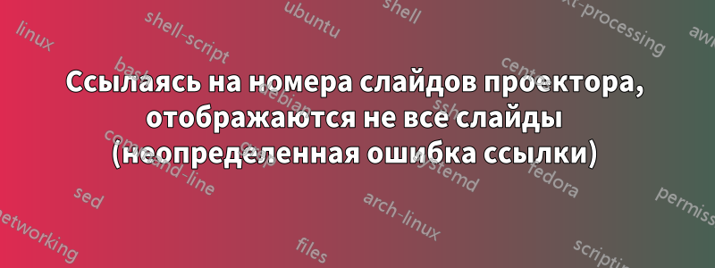 Ссылаясь на номера слайдов проектора, отображаются не все слайды (неопределенная ошибка ссылки)