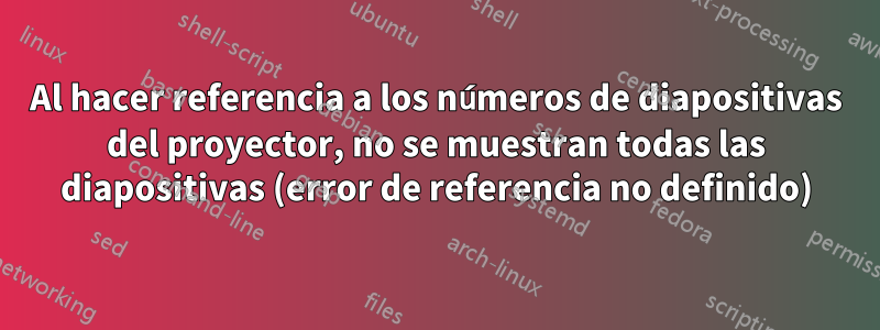 Al hacer referencia a los números de diapositivas del proyector, no se muestran todas las diapositivas (error de referencia no definido)