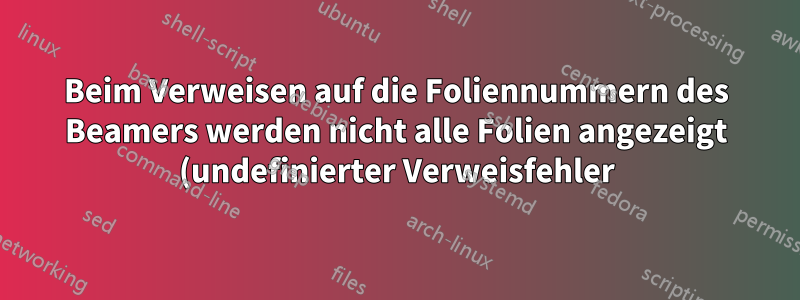 Beim Verweisen auf die Foliennummern des Beamers werden nicht alle Folien angezeigt (undefinierter Verweisfehler)