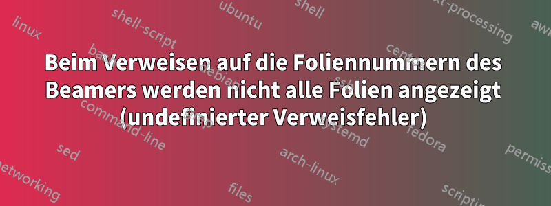 Beim Verweisen auf die Foliennummern des Beamers werden nicht alle Folien angezeigt (undefinierter Verweisfehler)