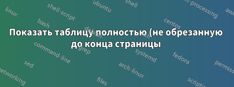 Показать таблицу полностью (не обрезанную до конца страницы)