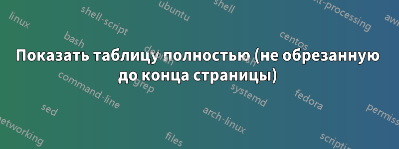 Показать таблицу полностью (не обрезанную до конца страницы)