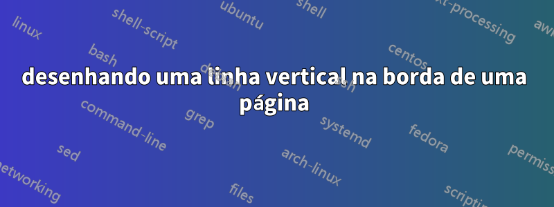 desenhando uma linha vertical na borda de uma página