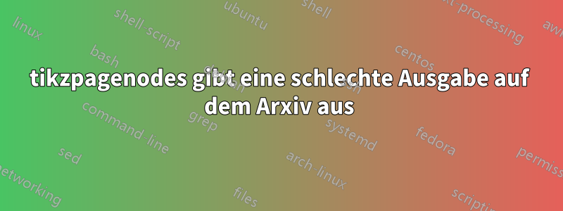 tikzpagenodes gibt eine schlechte Ausgabe auf dem Arxiv aus