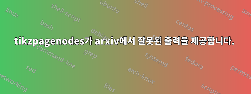 tikzpagenodes가 arxiv에서 잘못된 출력을 제공합니다.