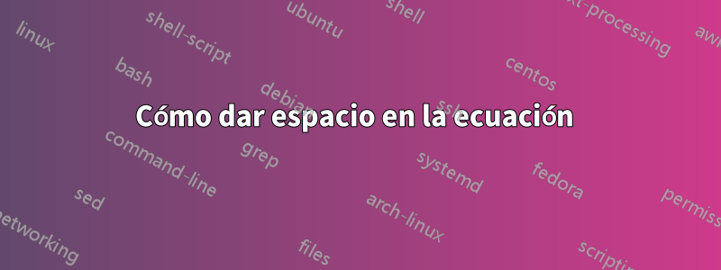 Cómo dar espacio en la ecuación 