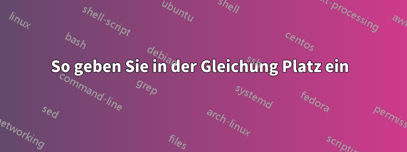 So geben Sie in der Gleichung Platz ein 