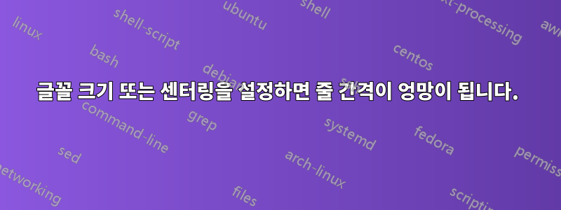 글꼴 크기 또는 센터링을 설정하면 줄 간격이 엉망이 됩니다.