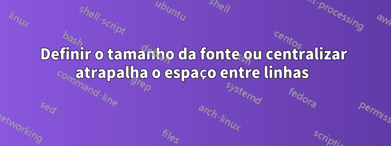 Definir o tamanho da fonte ou centralizar atrapalha o espaço entre linhas 