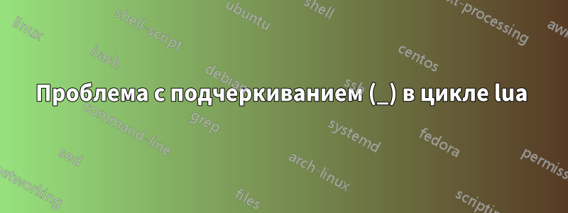 Проблема с подчеркиванием (_) в цикле lua