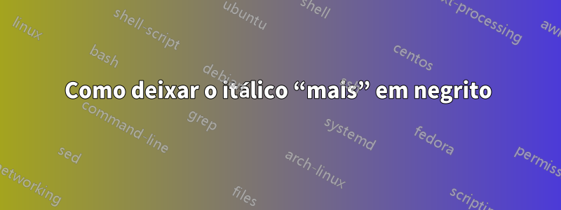 Como deixar o itálico “mais” em negrito