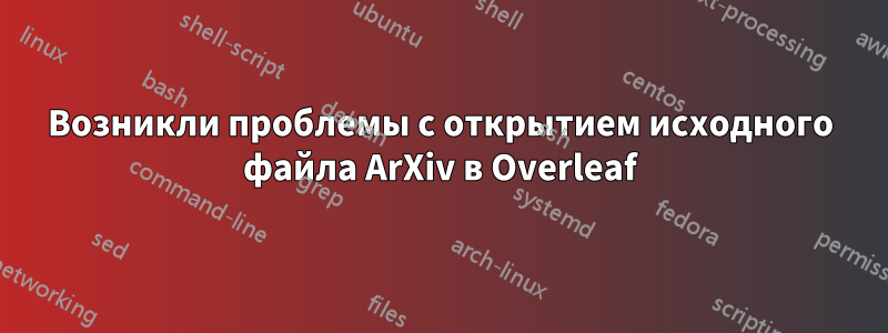 Возникли проблемы с открытием исходного файла ArXiv в Overleaf