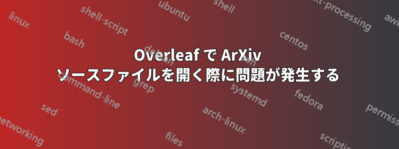 Overleaf で ArXiv ソースファイルを開く際に問題が発生する