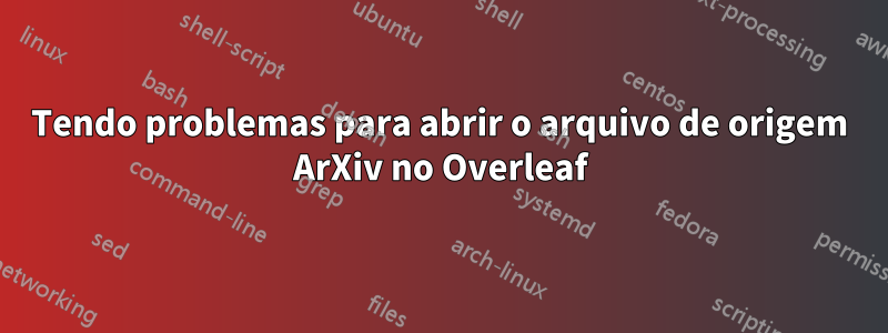 Tendo problemas para abrir o arquivo de origem ArXiv no Overleaf