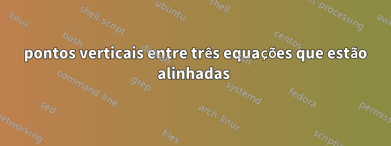 3 pontos verticais entre três equações que estão alinhadas