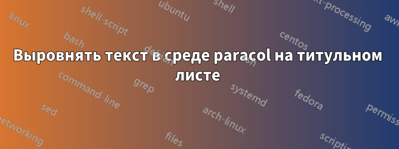 Выровнять текст в среде paracol на титульном листе