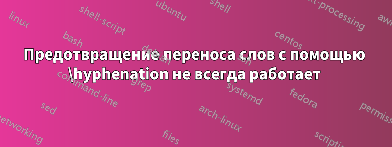 Предотвращение переноса слов с помощью \hyphenation не всегда работает