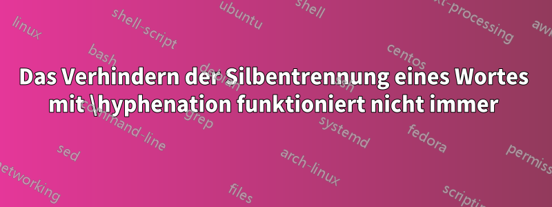 Das Verhindern der Silbentrennung eines Wortes mit \hyphenation funktioniert nicht immer