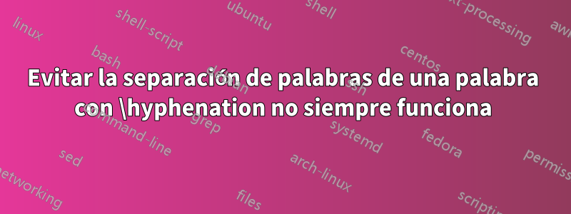 Evitar la separación de palabras de una palabra con \hyphenation no siempre funciona