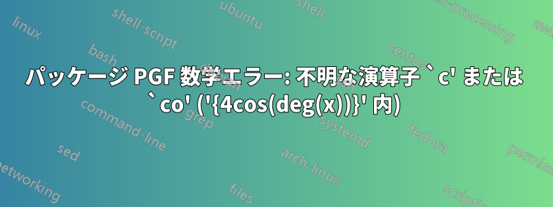 パッケージ PGF 数学エラー: 不明な演算子 `c' または `co' ('{4cos(deg(x))}' 内)