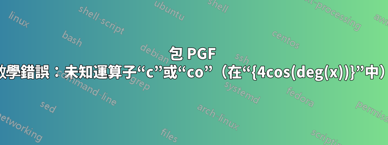 包 PGF 數學錯誤：未知運算子“c”或“co”（在“{4cos(deg(x))}”中）