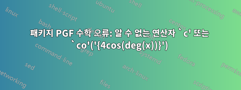 패키지 PGF 수학 오류: 알 수 없는 연산자 `c' 또는 `co'('{4cos(deg(x))}')