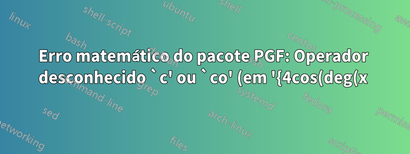 Erro matemático do pacote PGF: Operador desconhecido `c' ou `co' (em '{4cos(deg(x))}')