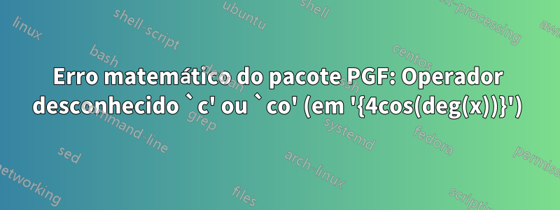 Erro matemático do pacote PGF: Operador desconhecido `c' ou `co' (em '{4cos(deg(x))}')