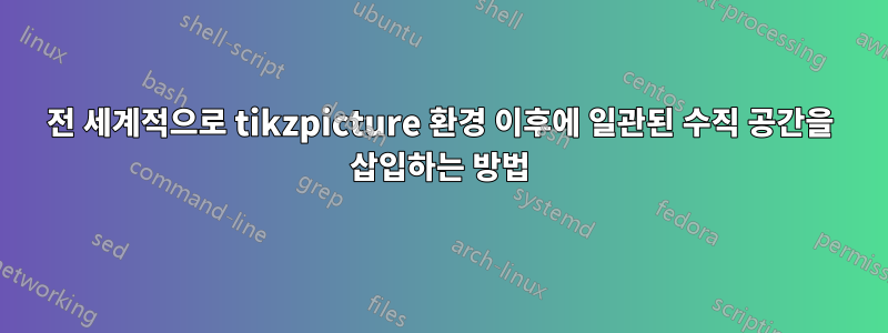 전 세계적으로 tikzpicture 환경 이후에 일관된 수직 공간을 삽입하는 방법