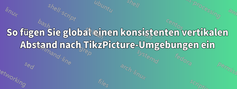 So fügen Sie global einen konsistenten vertikalen Abstand nach TikzPicture-Umgebungen ein