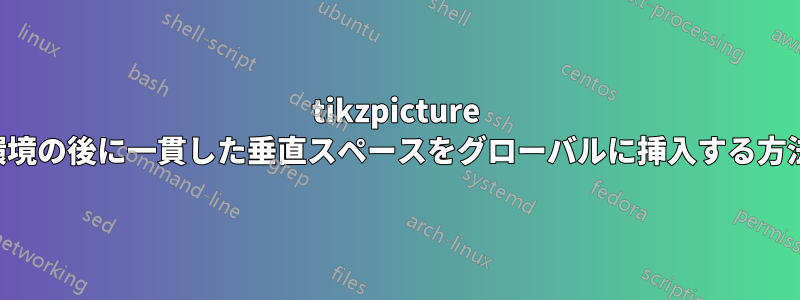 tikzpicture 環境の後に一貫した垂直スペースをグローバルに挿入する方法