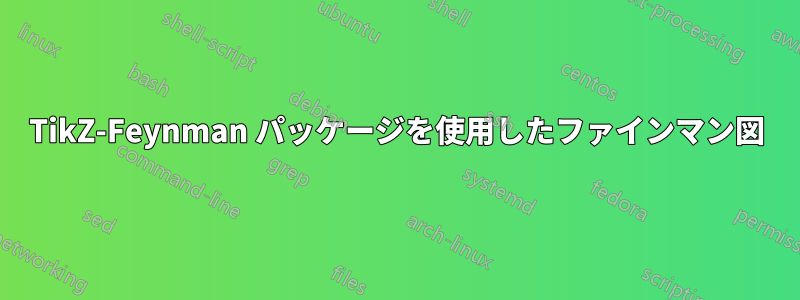 TikZ-Feynman パッケージを使用したファインマン図