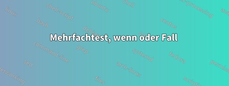 Mehrfachtest, wenn oder Fall