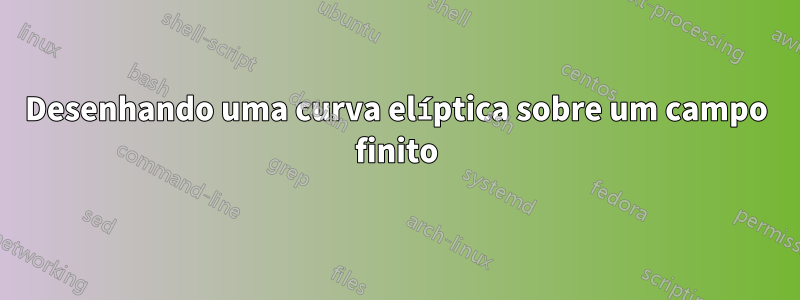 Desenhando uma curva elíptica sobre um campo finito