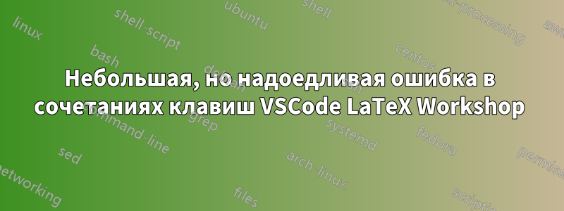 Небольшая, но надоедливая ошибка в сочетаниях клавиш VSCode LaTeX Workshop