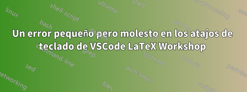 Un error pequeño pero molesto en los atajos de teclado de VSCode LaTeX Workshop