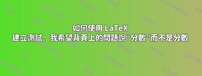 如何使用 LaTeX 建立測試。我希望背頁上的問題說“分數”而不是分數