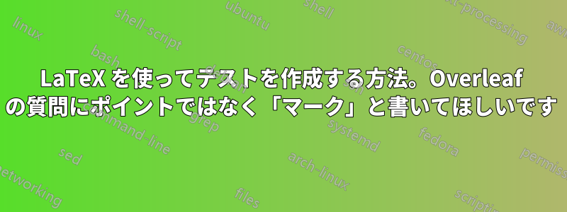 LaTeX を使ってテストを作成する方法。Overleaf の質問にポイントではなく「マーク」と書いてほしいです