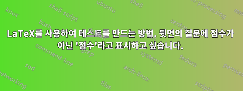 LaTeX를 사용하여 테스트를 만드는 방법. 뒷면의 질문에 점수가 아닌 '점수'라고 표시하고 싶습니다.