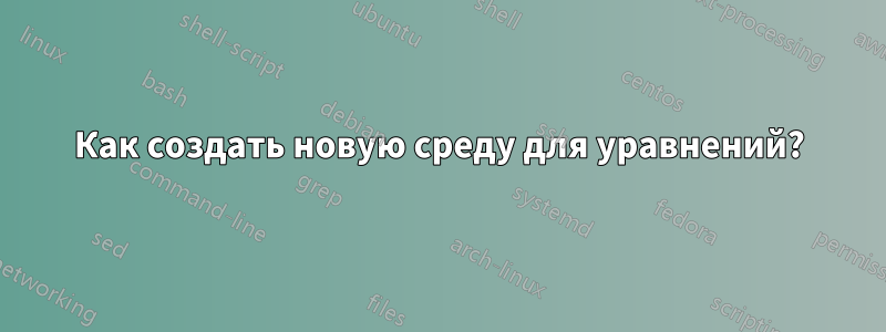 Как создать новую среду для уравнений?